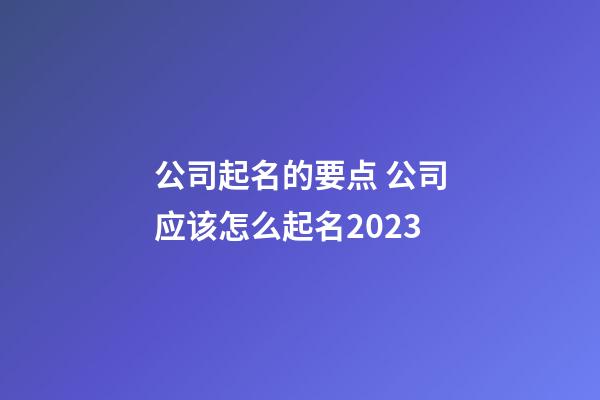 公司起名的要点 公司应该怎么起名2023-第1张-公司起名-玄机派